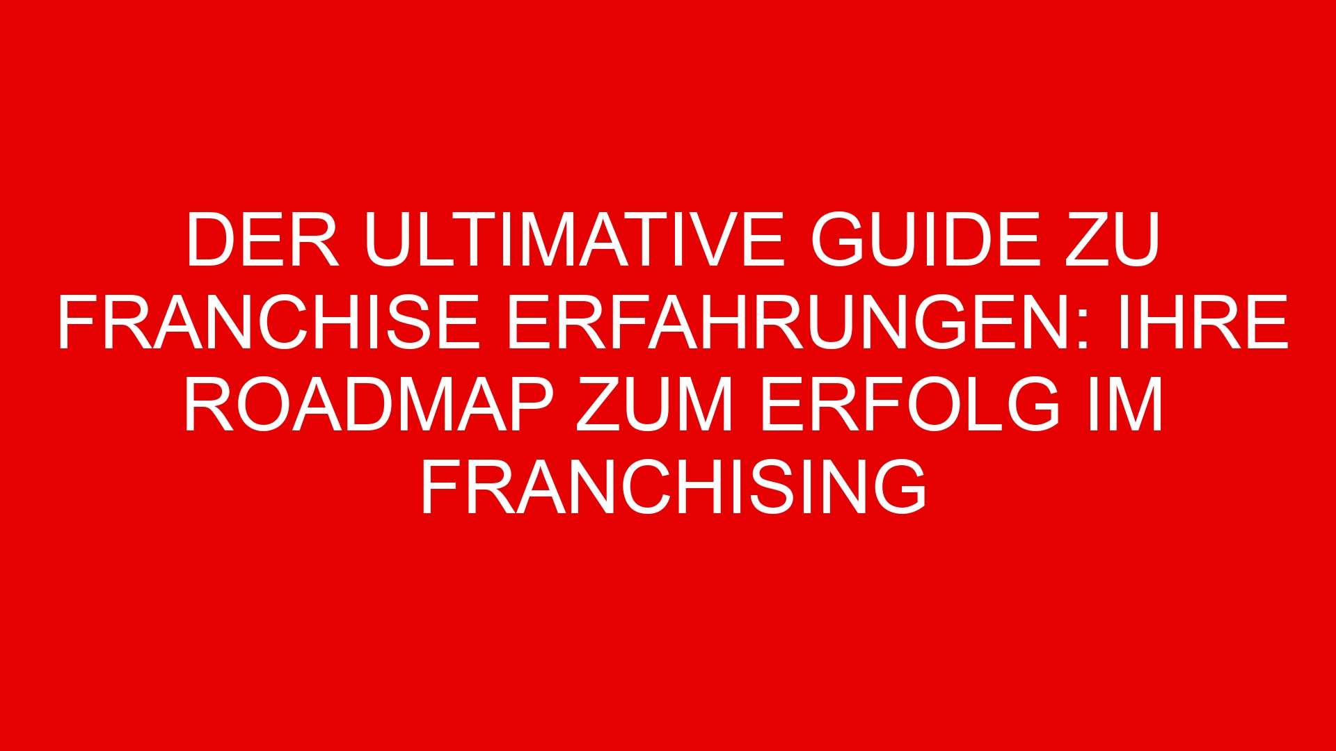Der Ultimative Guide zu Franchise Erfahrungen: Ihre Roadmap zum Erfolg im Franchising